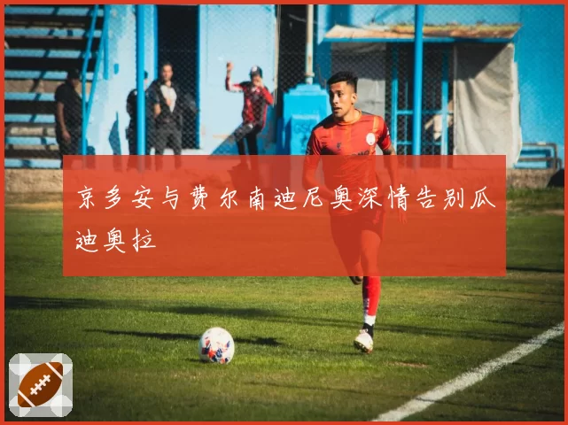 京多安与费尔南迪尼奥深情告别瓜迪奥拉