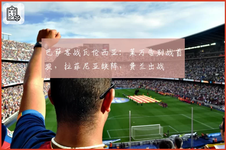 巴萨客战瓦伦西亚:莱万告别战首发,拉菲尼亚缺阵,费兰出战