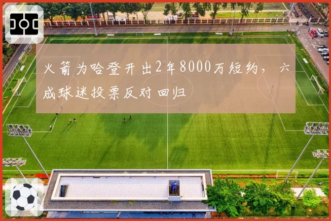 火箭为哈登开出2年8000万短约,六成球迷投票反对回归