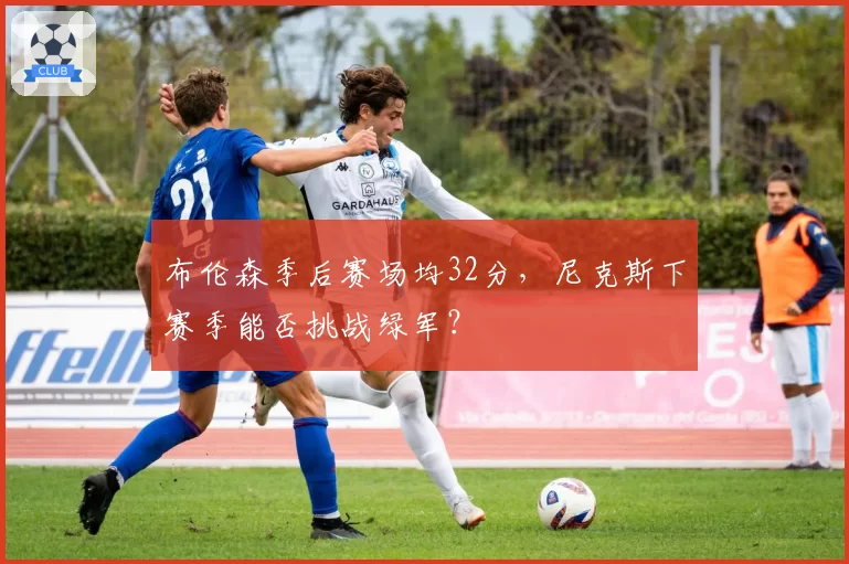 布伦森季后赛场均32分,尼克斯下赛季能否挑战绿军?