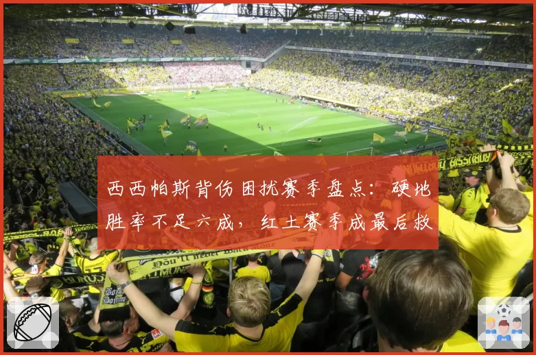 西西帕斯背伤困扰赛季盘点：硬地胜率不足六成，红土赛季成最后救赎机会