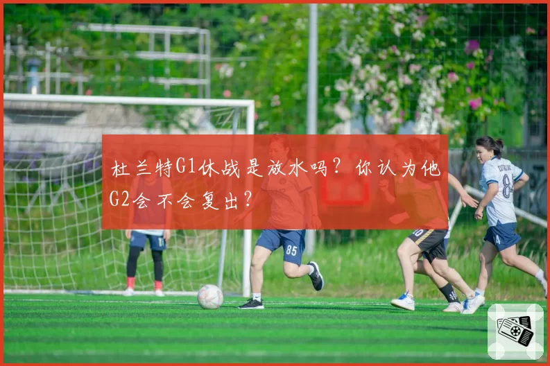 杜兰特G1休战是放水吗？你认为他G2会不会复出？