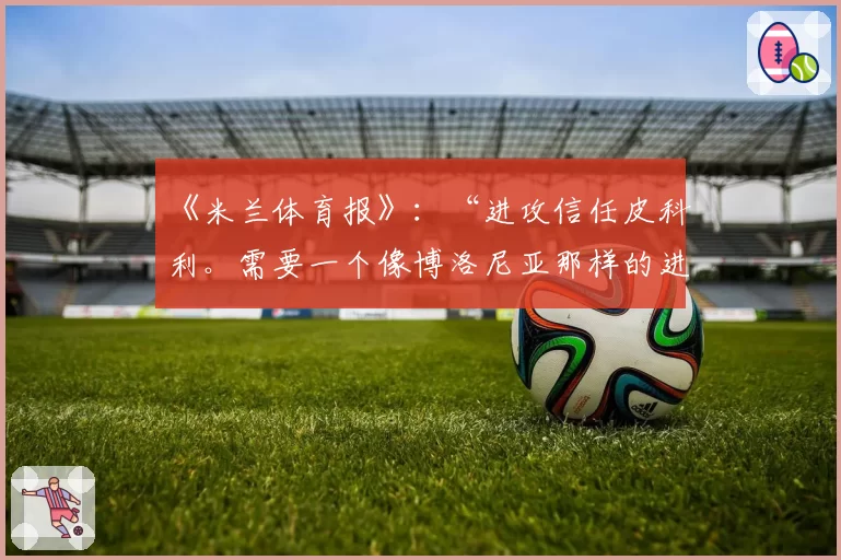 《米兰体育报》:“进攻信任皮科利。需要一个像博洛尼亚那样的进球”