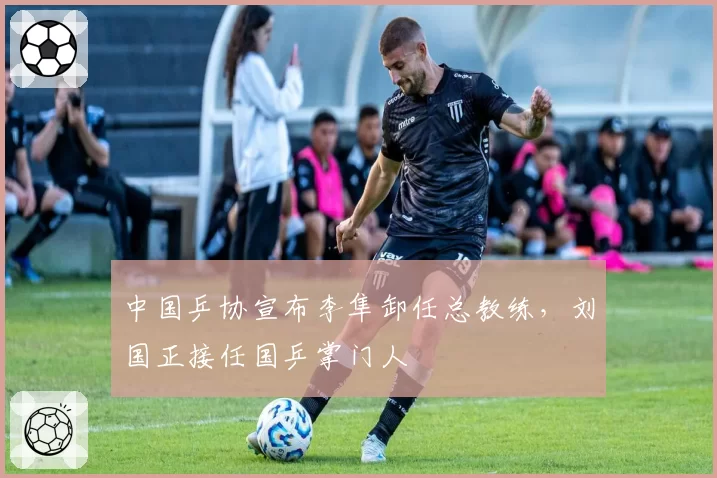 中国乒协宣布李隼卸任总教练,刘国正接任国乒掌门人