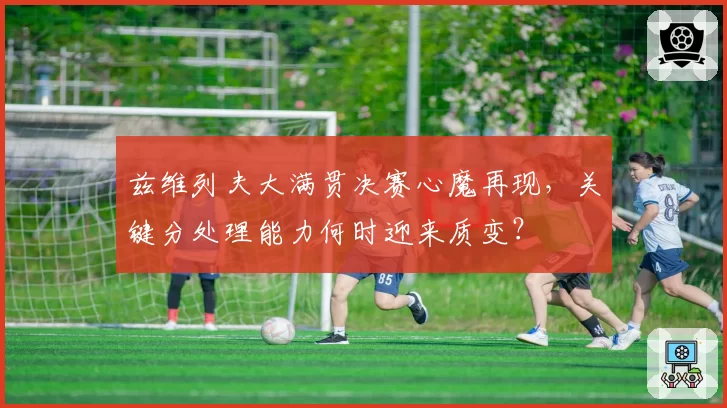 兹维列夫大满贯决赛心魔再现，关键分处理能力何时迎来质变？