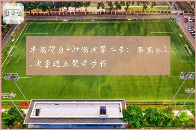 单场得分40+场次第二多：布克以11次紧追东契奇步伐