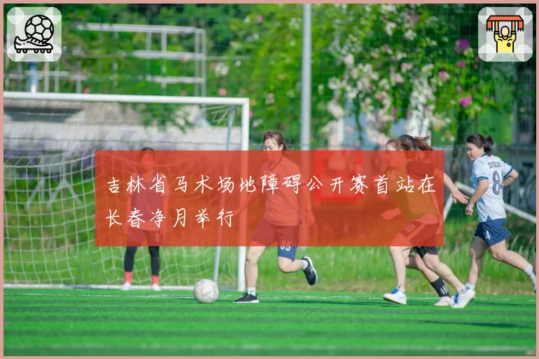 吉林省马术场地障碍公开赛首站在长春净月举行
