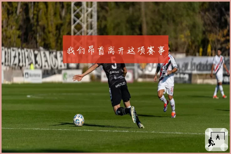 我们昂首离开这项赛事