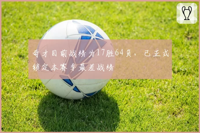 奇才目前战绩为17胜64负，已正式锁定本赛季最差战绩