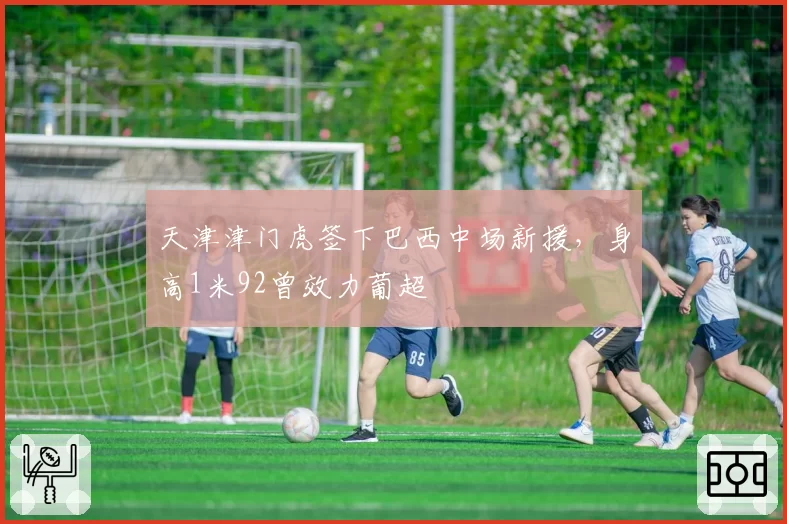 天津津门虎签下巴西中场新援，身高1米92曾效力葡超