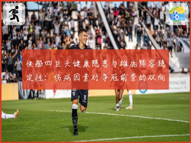 快船四巨头健康隐患与雄鹿阵容稳定性：伤病因素对争冠前景的双向影响